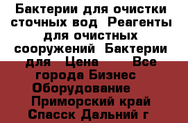 Бактерии для очистки сточных вод. Реагенты для очистных сооружений. Бактерии для › Цена ­ 1 - Все города Бизнес » Оборудование   . Приморский край,Спасск-Дальний г.